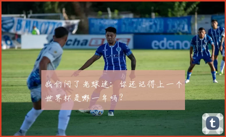 我们问了老球迷：你还记得上一个世界杯是哪一年吗？