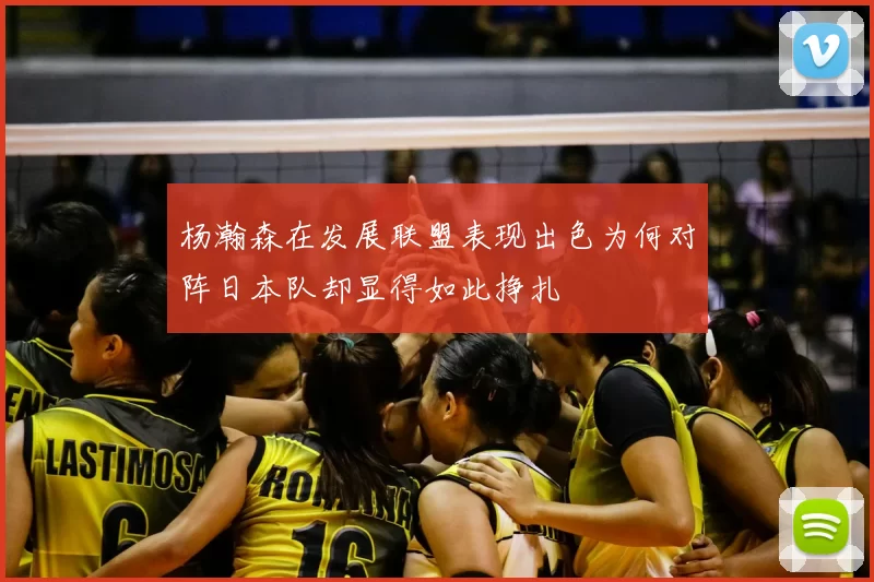 杨瀚森在发展联盟表现出色为何对阵日本队却显得如此挣扎