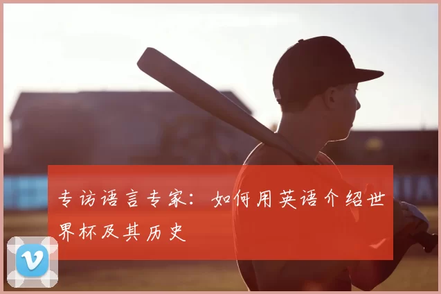 专访语言专家:如何用英语介绍世界杯及其历史