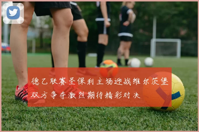 德乙联赛圣保利主场迎战维尔茨堡双方争夺激烈期待精彩对决