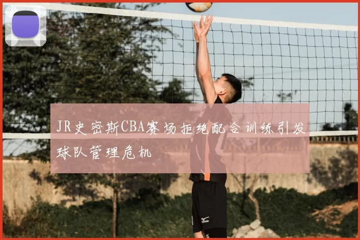 JR史密斯CBA赛场拒绝配合训练引发球队管理危机