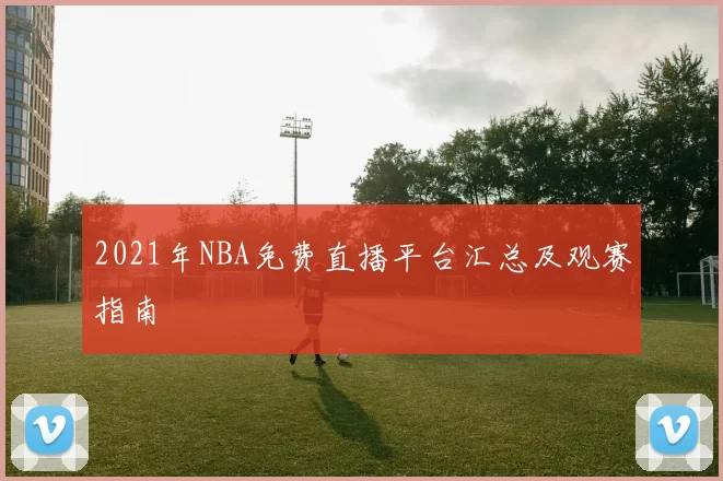 2021年NBA免费直播平台汇总及观赛指南
