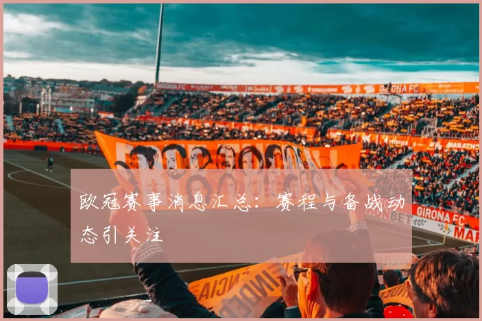 欧冠赛事消息汇总：赛程与备战动态引关注