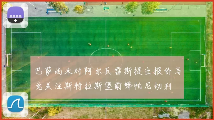 巴萨尚未对阿尔瓦雷斯提出报价马竞关注斯特拉斯堡前锋帕尼切利