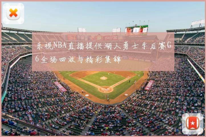 乐视NBA直播提供湖人勇士季后赛G6全场回放与精彩集锦