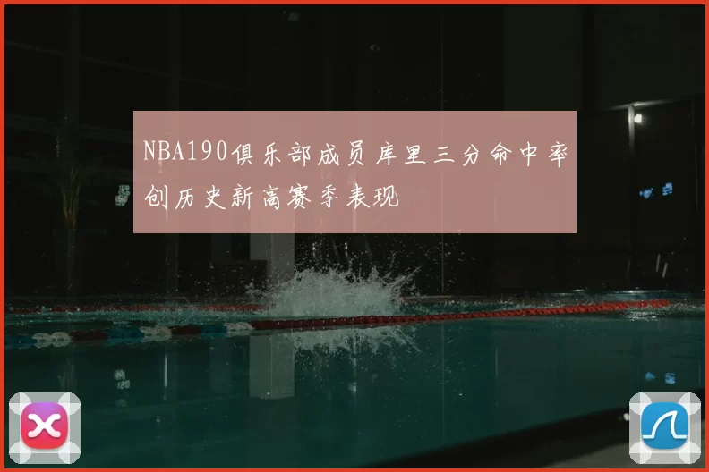 NBA190俱乐部成员库里三分命中率创历史新高赛季表现