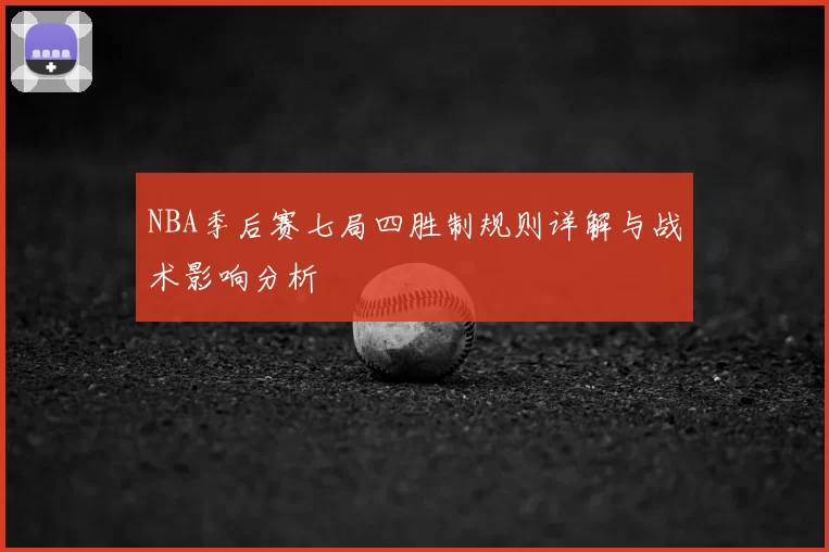 NBA季后赛七局四胜制规则详解与战术影响分析