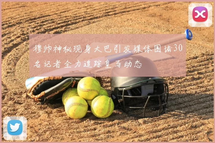 穆帅神秘现身大巴引发媒体围堵30名记者全力追踪皇马动态