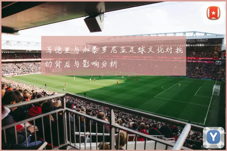 马德里与加泰罗尼亚足球文化对抗的背后与影响分析