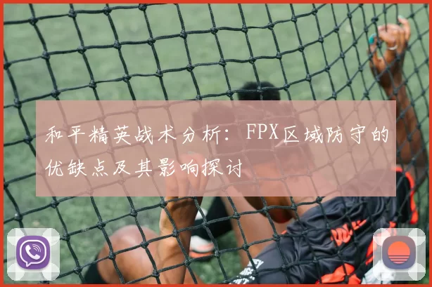 和平精英战术分析:FPX区域防守的优缺点及其影响探讨