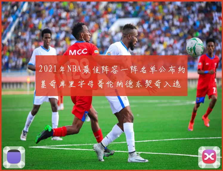 2021年NBA最佳阵容一阵名单公布约基奇库里字母哥伦纳德东契奇入选