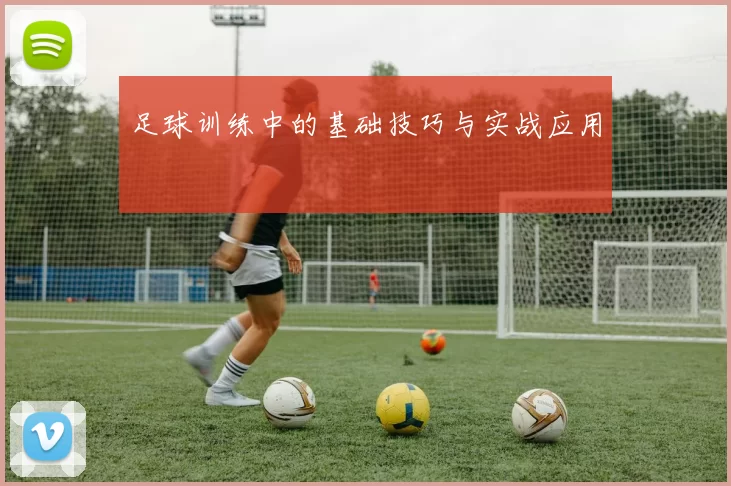 足球训练中的基础技巧与实战应用