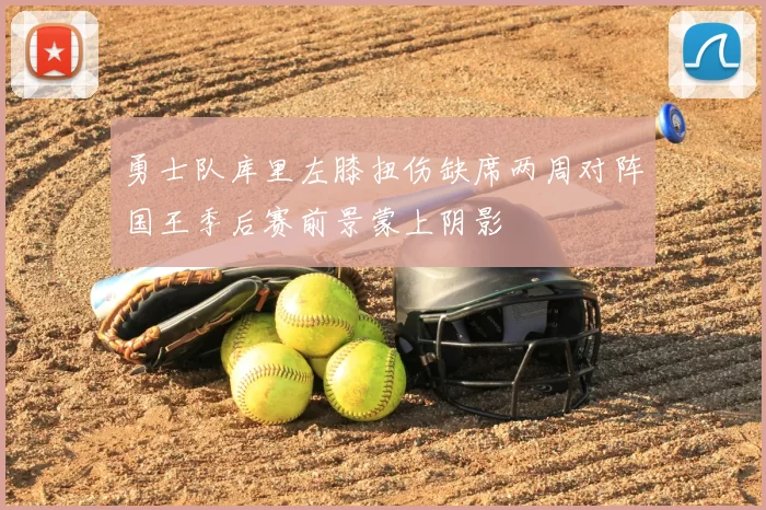 勇士队库里左膝扭伤缺席两周对阵国王季后赛前景蒙上阴影