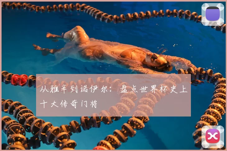 从雅辛到诺伊尔：盘点世界杯史上十大传奇门将