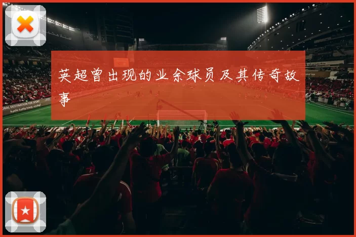 英超曾出现的业余球员及其传奇故事