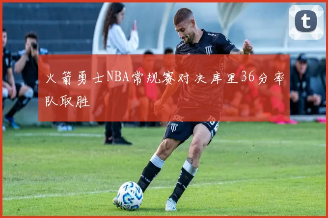 火箭勇士NBA常规赛对决库里36分率队取胜