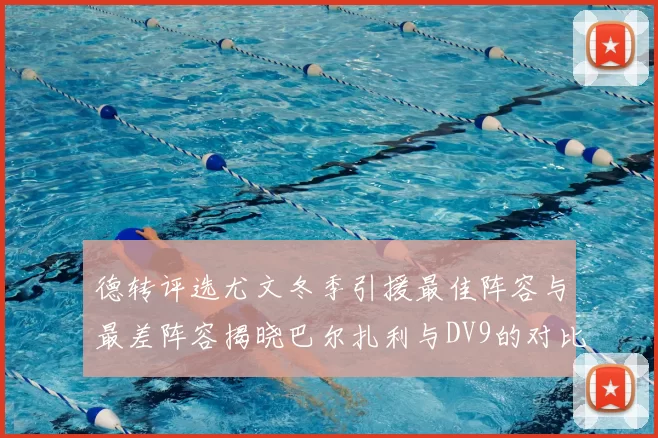 德转评选尤文冬季引援最佳阵容与最差阵容揭晓巴尔扎利与DV9的对比分析
