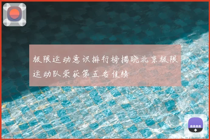 极限运动意识排行榜揭晓北京极限运动队荣获第五名佳绩