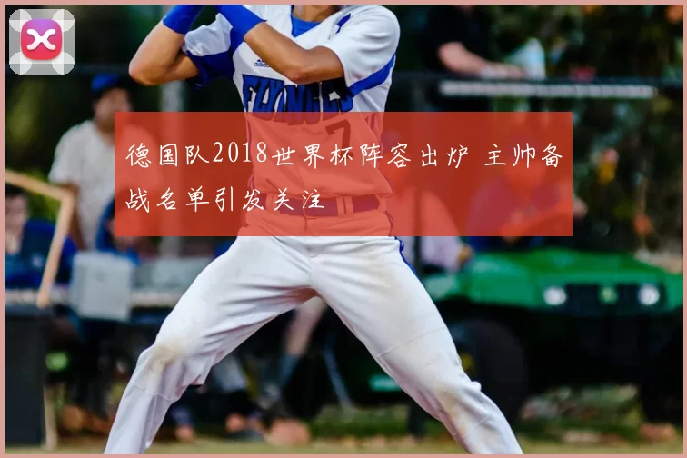 德国队2018世界杯阵容出炉 主帅备战名单引发关注