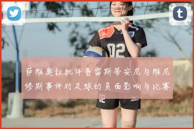 萨维奥拉批评普雷斯蒂安尼与维尼修斯事件对足球的负面影响与比赛公正性