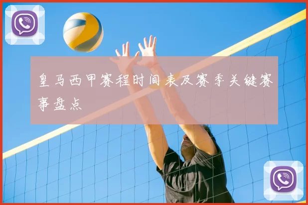皇马西甲赛程时间表及赛季关键赛事盘点