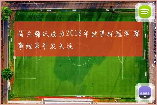 荷兰确认成为2018年世界杯冠军 赛事结果引发关注