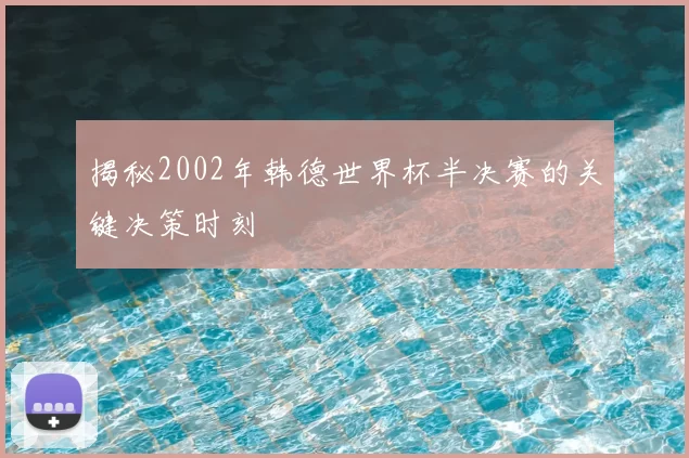 揭秘2002年韩德世界杯半决赛的关键决策时刻