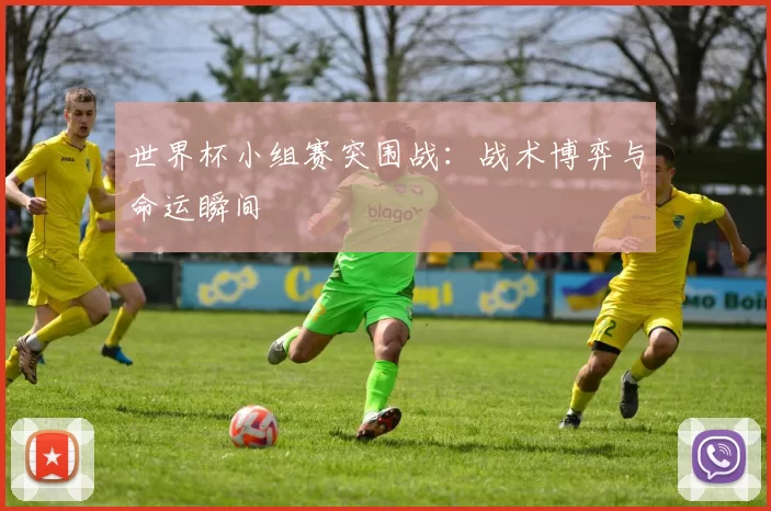 世界杯小组赛突围战:战术博弈与命运瞬间
