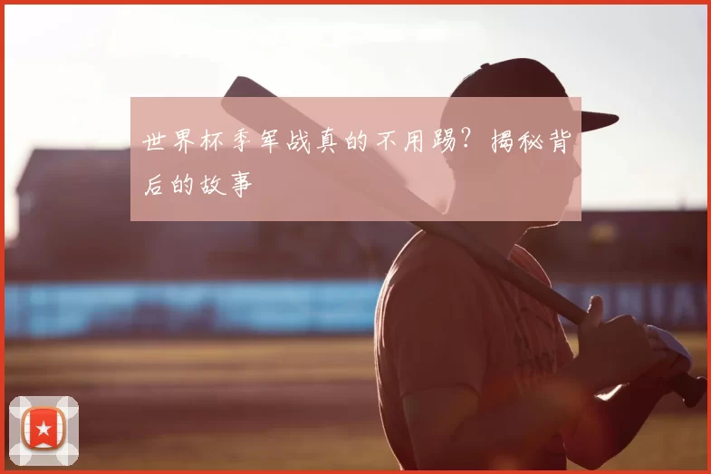 世界杯季军战真的不用踢?揭秘背后的故事