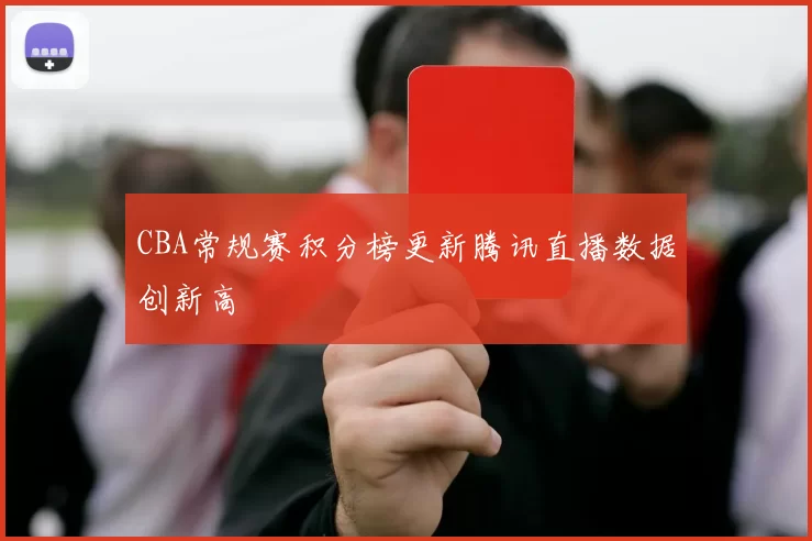 CBA常规赛积分榜更新腾讯直播数据创新高
