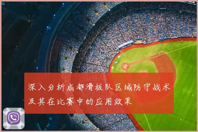 深入分析成都滑板队区域防守战术及其在比赛中的应用效果