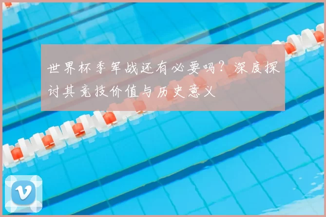 世界杯季军战还有必要吗？深度探讨其竞技价值与历史意义