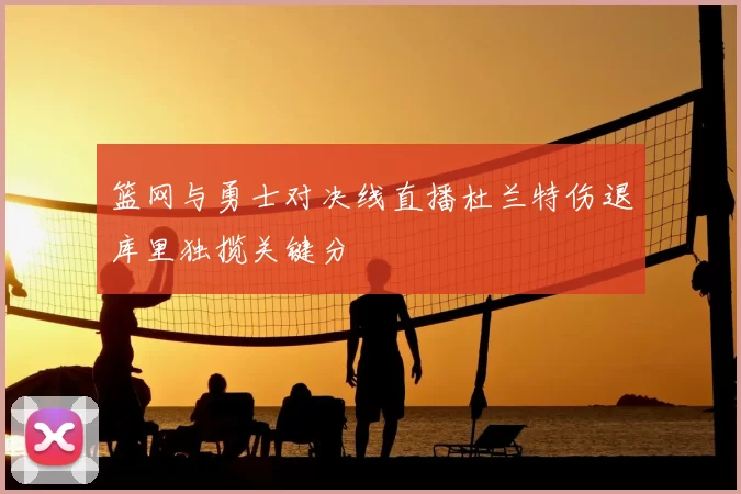 篮网与勇士对决线直播杜兰特伤退库里独揽关键分