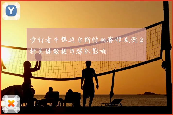 步行者中锋迈尔斯特纳赛程表现分析关键数据与球队影响