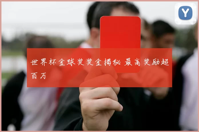 世界杯金球奖奖金揭秘 最高奖励超百万