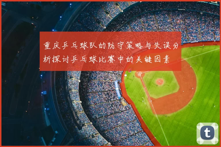 重庆乒乓球队的防守策略与失误分析探讨乒乓球比赛中的关键因素