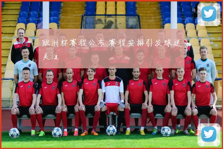 欧洲杯赛程公布 赛程安排引发球迷关注