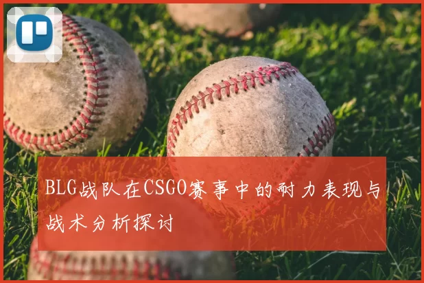 BLG战队在CSGO赛事中的耐力表现与战术分析探讨