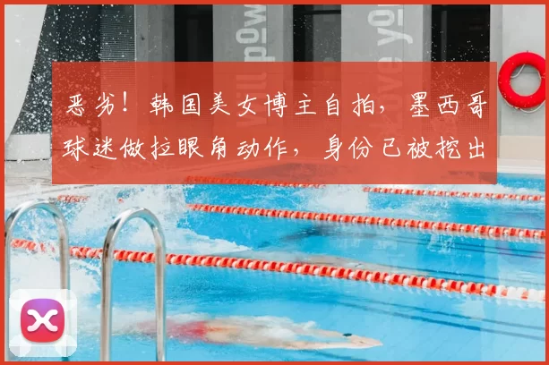 恶劣！韩国美女博主自拍，墨西哥球迷做拉眼角动作，身份已被挖出