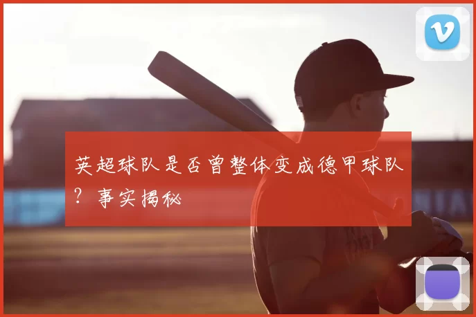 英超球队是否曾整体变成德甲球队?事实揭秘