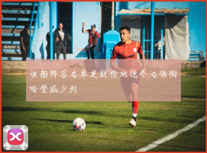 快船阵容名单更新伦纳德乔治领衔哈登威少列