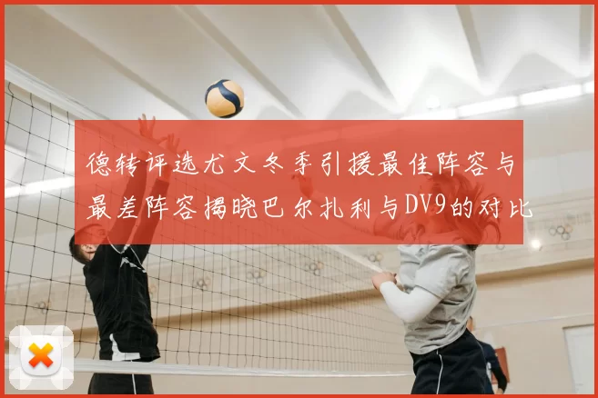 德转评选尤文冬季引援最佳阵容与最差阵容揭晓巴尔扎利与DV9的对比分析