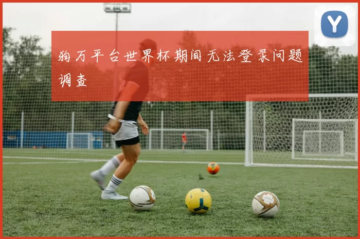 狗万平台世界杯期间无法登录问题调查