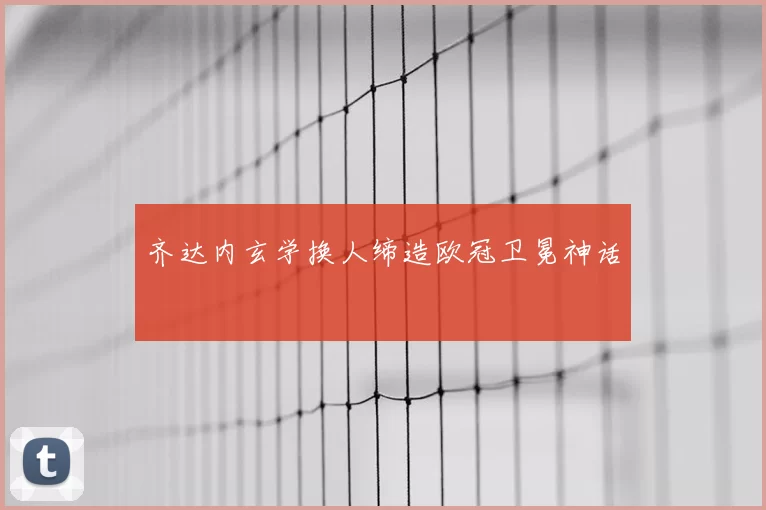 齐达内玄学换人缔造欧冠卫冕神话