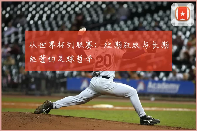 从世界杯到联赛：短期狂欢与长期经营的足球哲学