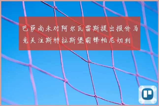 巴萨尚未对阿尔瓦雷斯提出报价马竞关注斯特拉斯堡前锋帕尼切利