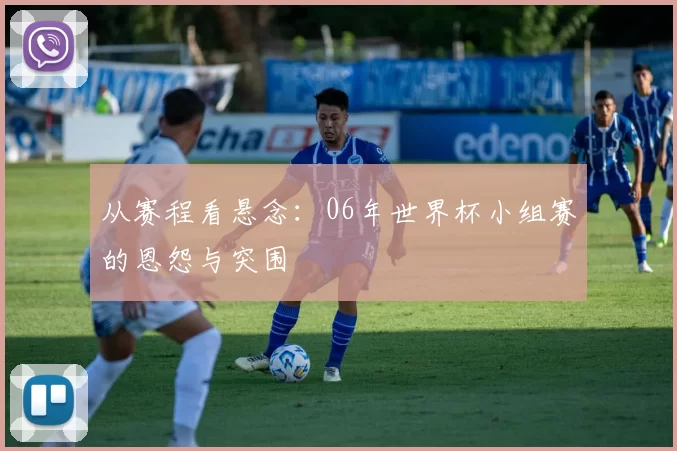 从赛程看悬念：06年世界杯小组赛的恩怨与突围
