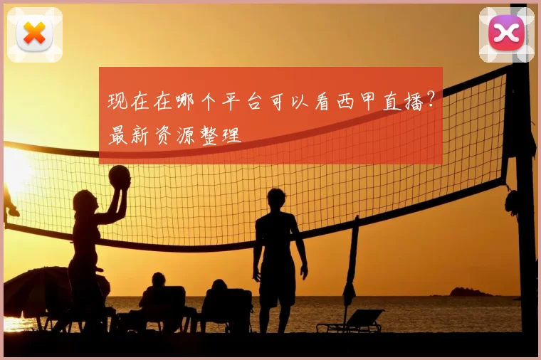 现在在哪个平台可以看西甲直播?最新资源整理