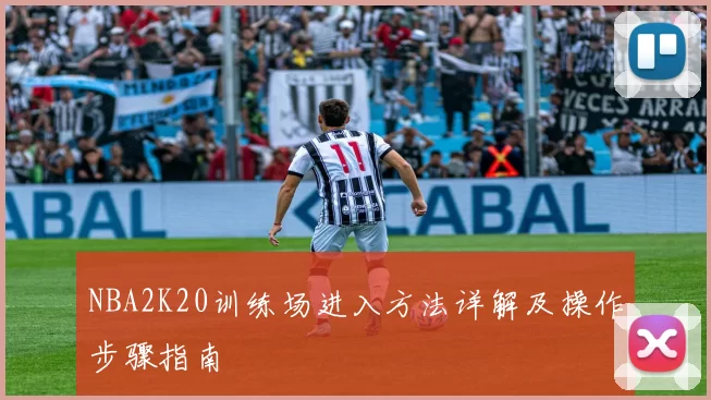 NBA2K20训练场进入方法详解及操作步骤指南