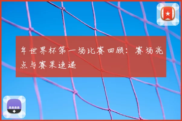 年世界杯第一场比赛回顾：赛场亮点与赛果速递